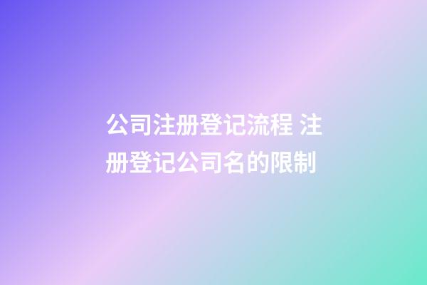 公司注册登记流程 注册登记公司名的限制-第1张-公司起名-玄机派